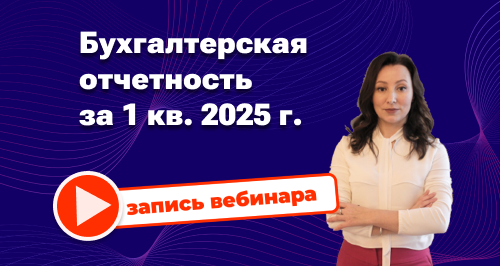 Бухгалтерская отчетность за 1 квартал 2025 года: советы от аудитора → Запись вебинара