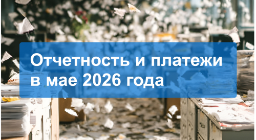 Отчетность и платежи в мае 2026 года: шпаргалка для бухгалтера