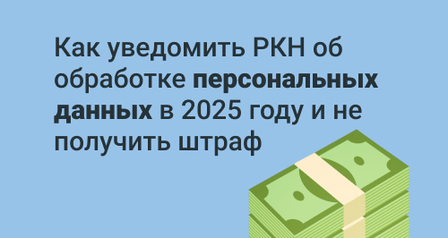 Как уведомить РКН об обработке персональных данных в 2025 году и не получить штраф